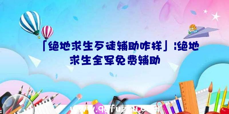 「绝地求生歹徒辅助咋样」|绝地求生全军免费辅助